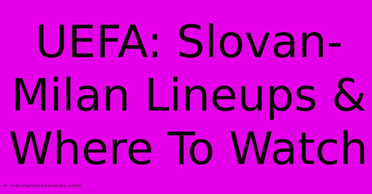 UEFA: Slovan-Milan Lineups & Where To Watch