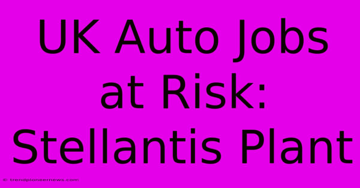 UK Auto Jobs At Risk: Stellantis Plant