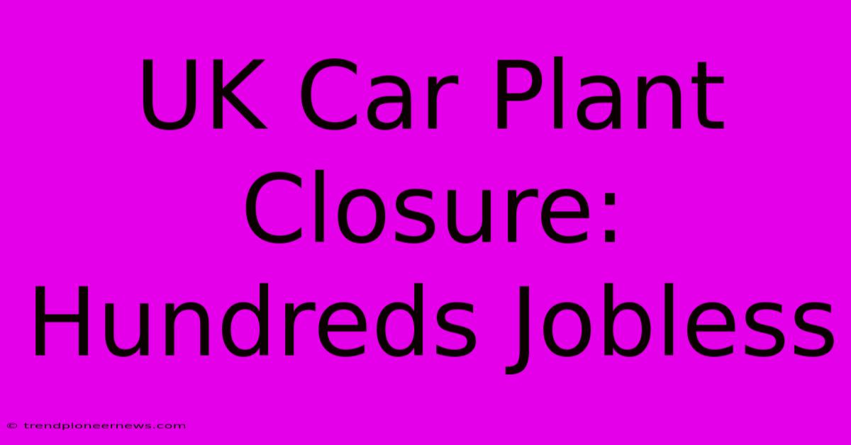 UK Car Plant Closure: Hundreds Jobless