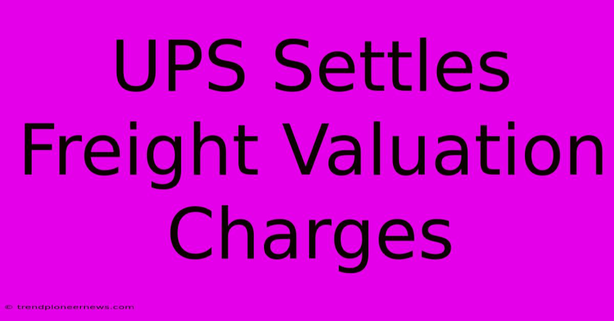 UPS Settles Freight Valuation Charges