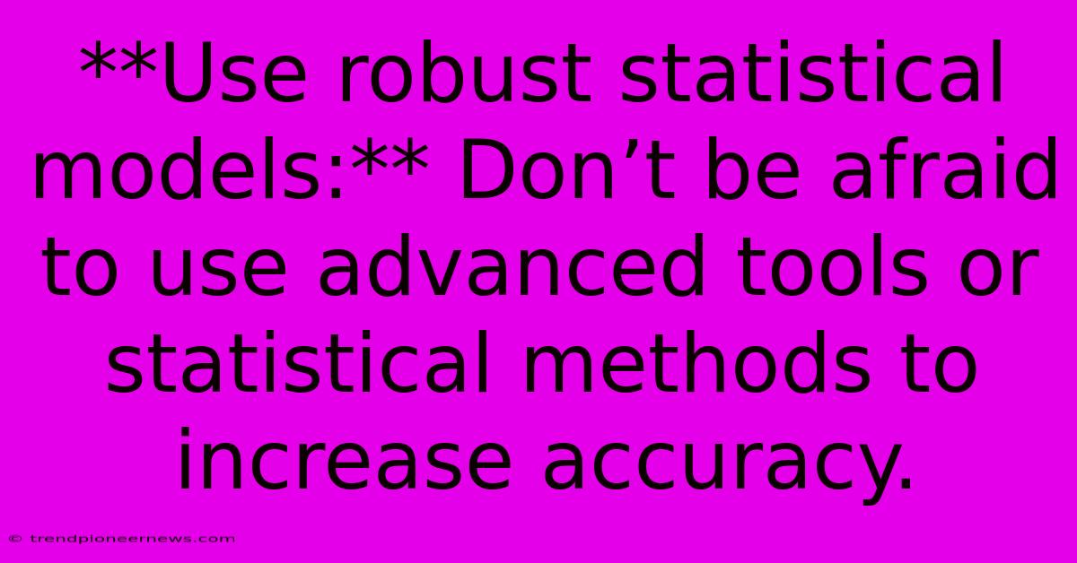 **Use Robust Statistical Models:** Don’t Be Afraid To Use Advanced Tools Or Statistical Methods To Increase Accuracy.