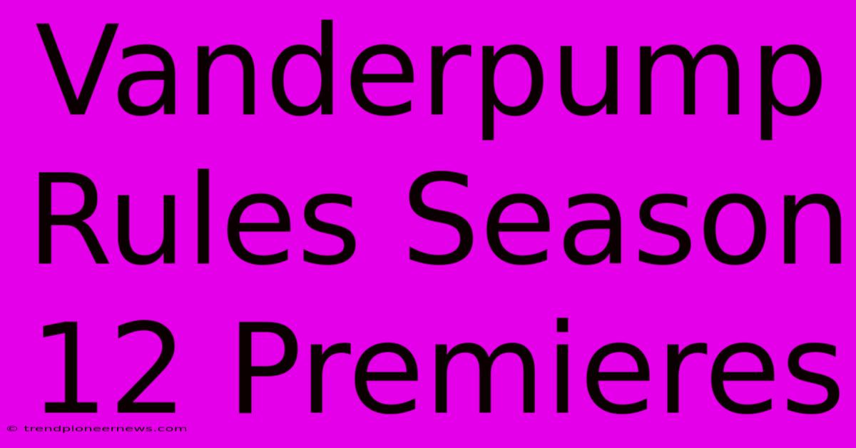 Vanderpump Rules Season 12 Premieres