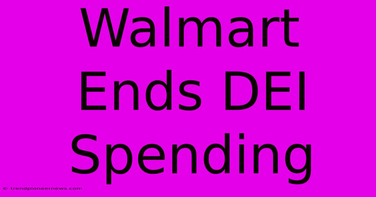 Walmart Ends DEI Spending