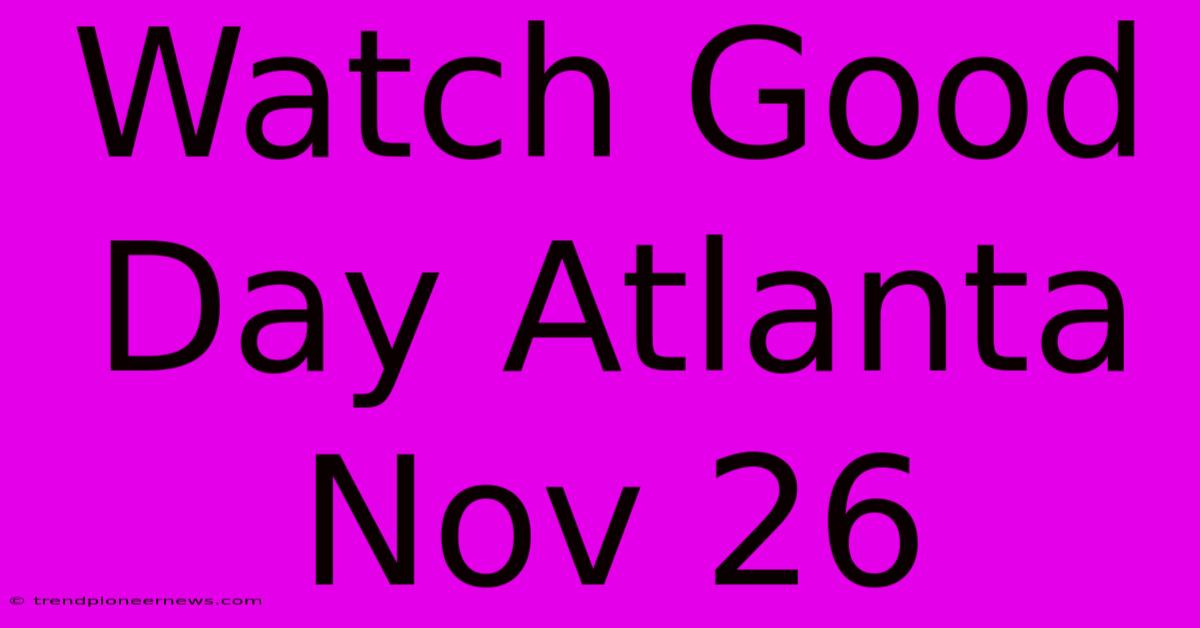 Watch Good Day Atlanta Nov 26