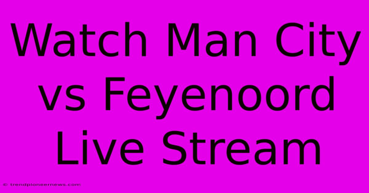 Watch Man City Vs Feyenoord Live Stream