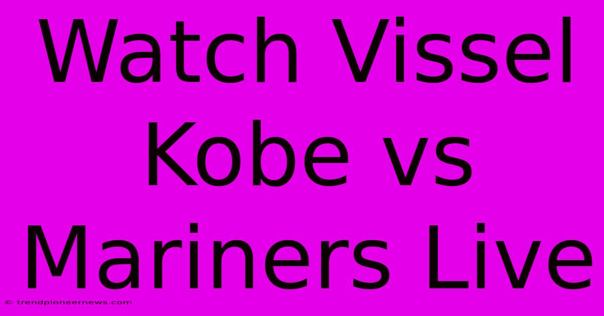 Watch Vissel Kobe Vs Mariners Live