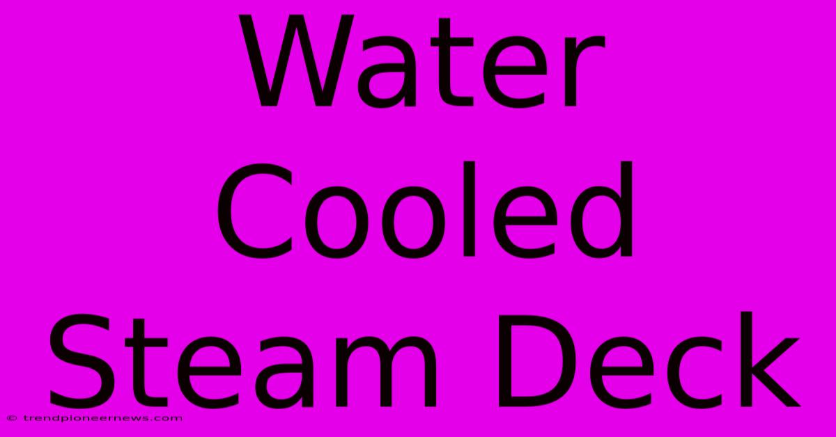 Water Cooled Steam Deck