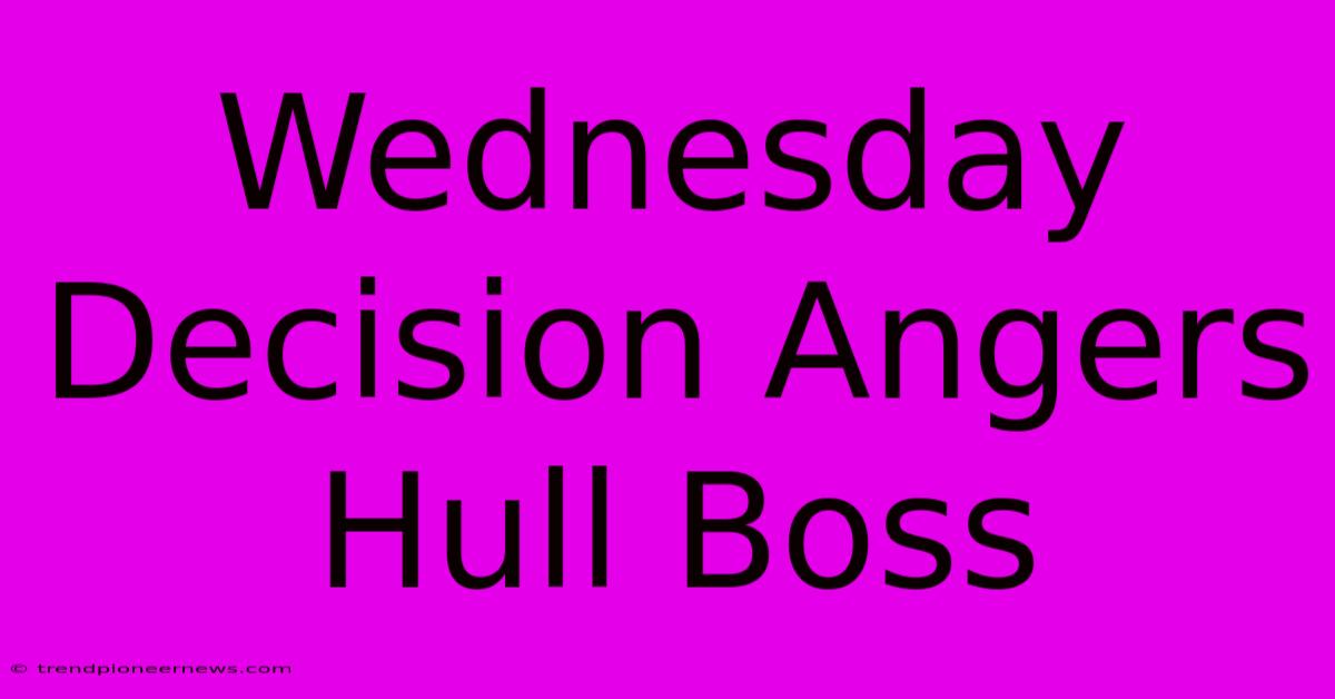 Wednesday Decision Angers Hull Boss