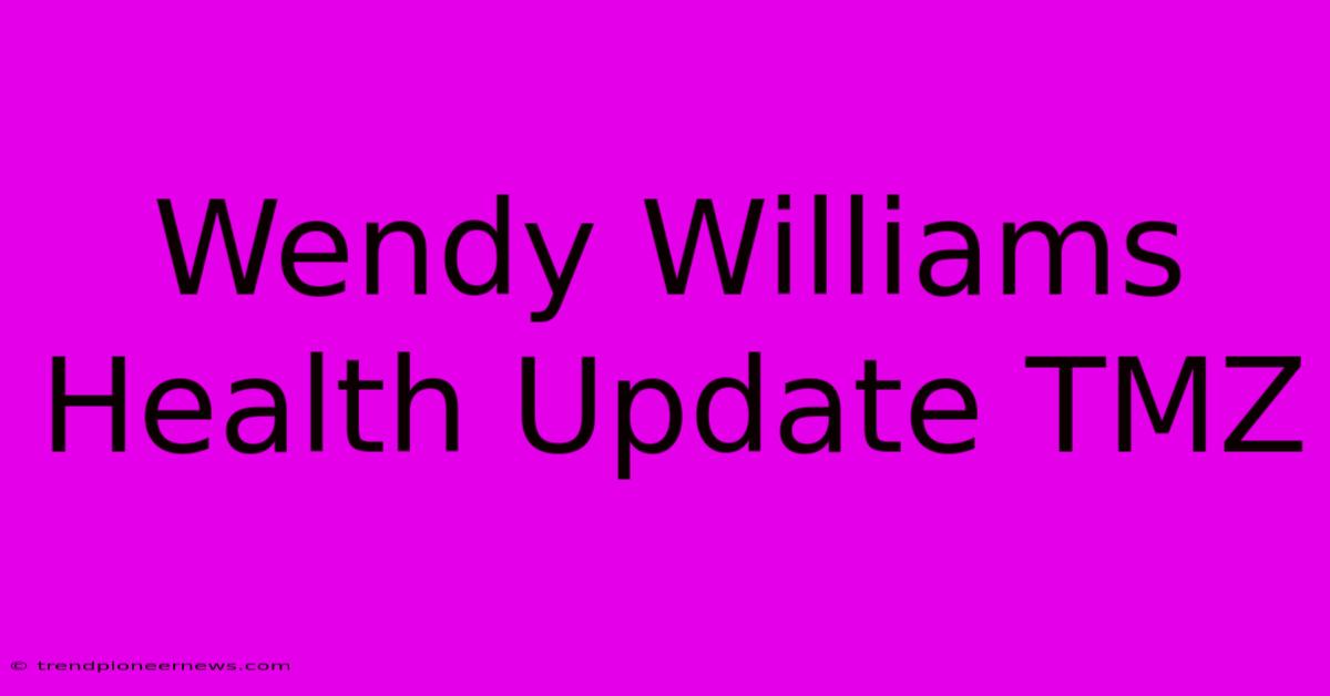 Wendy Williams Health Update TMZ