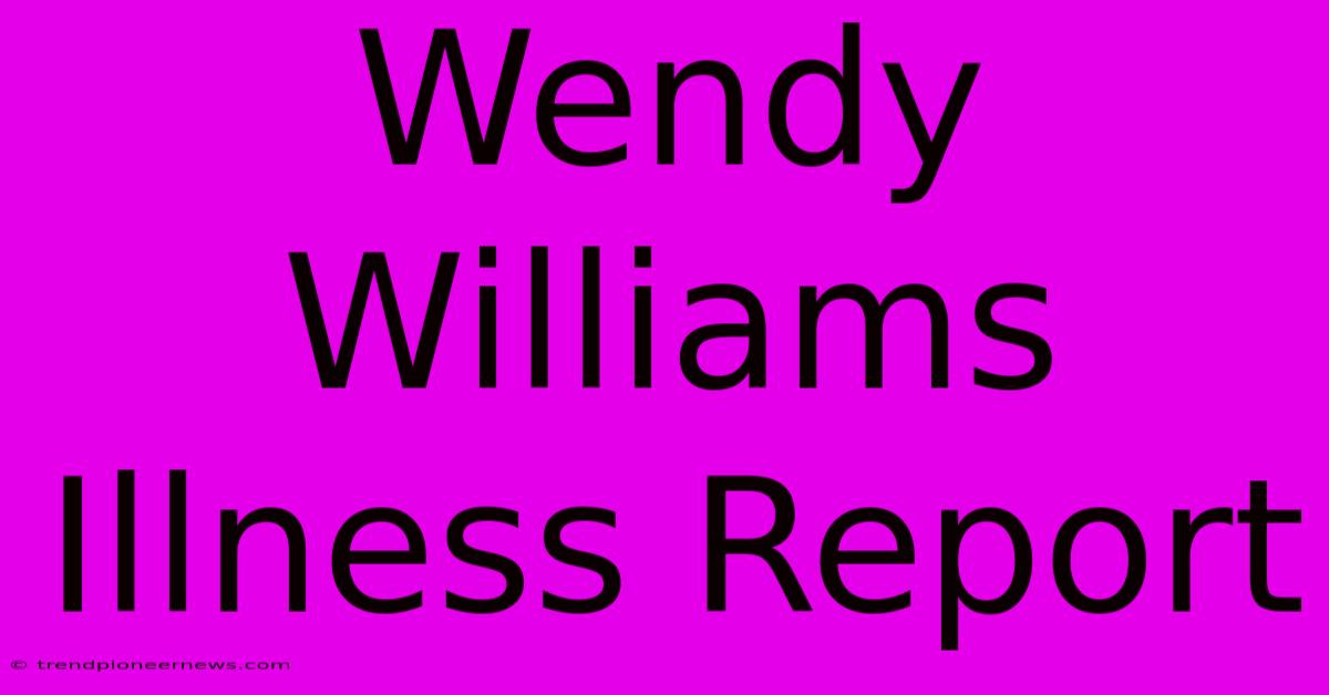 Wendy Williams Illness Report