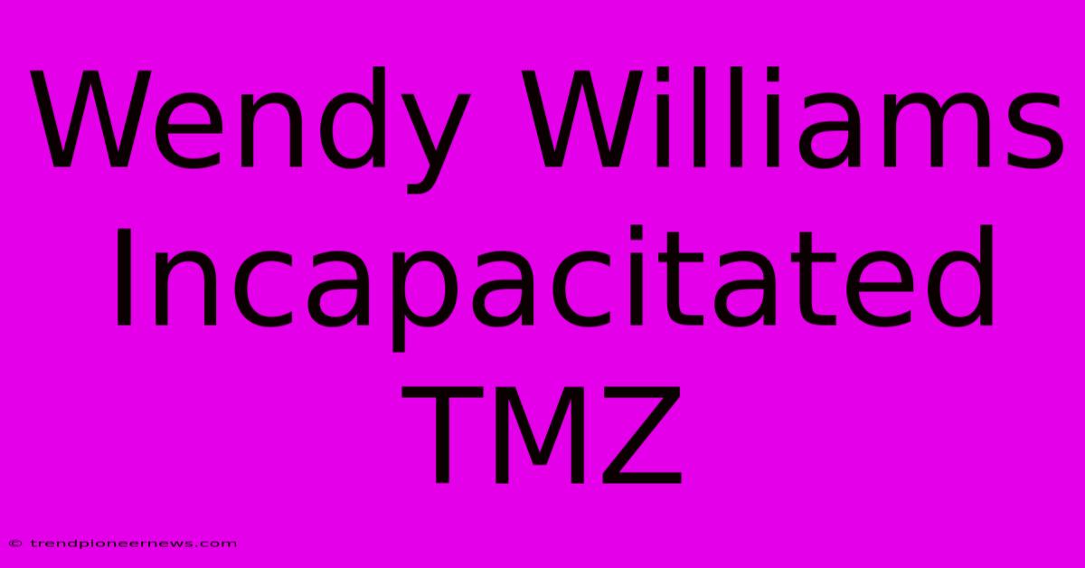 Wendy Williams Incapacitated TMZ