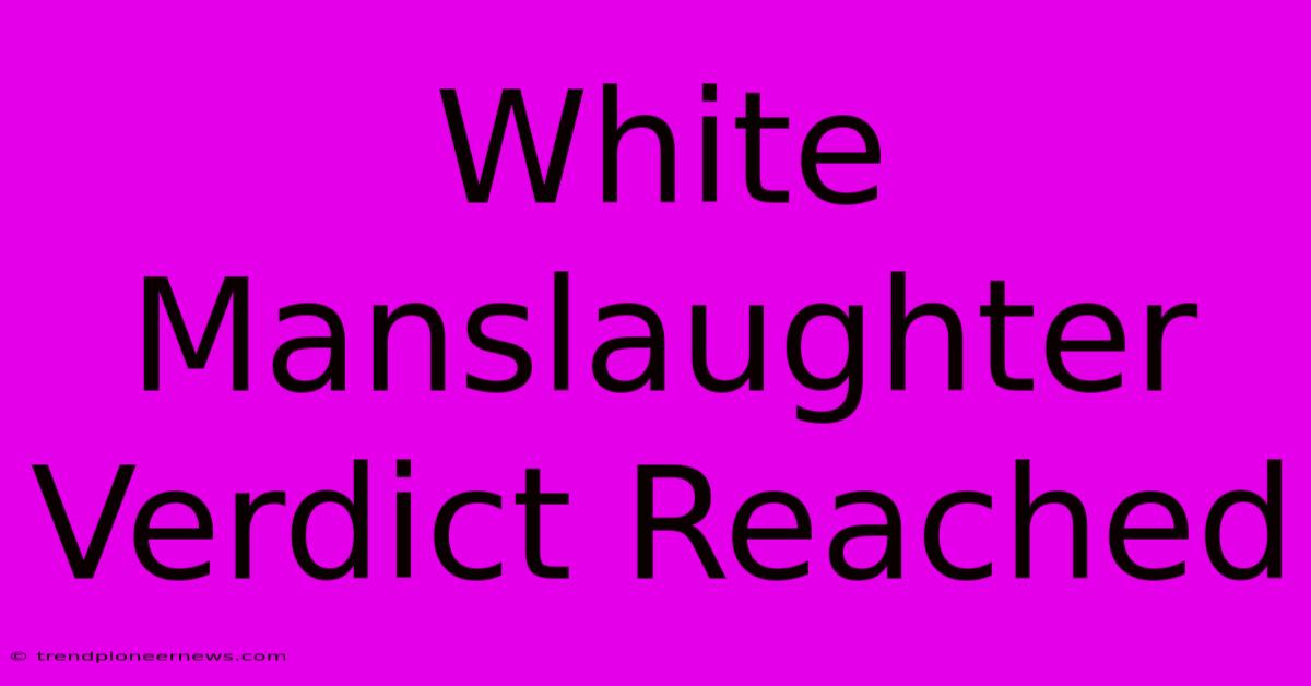 White Manslaughter Verdict Reached