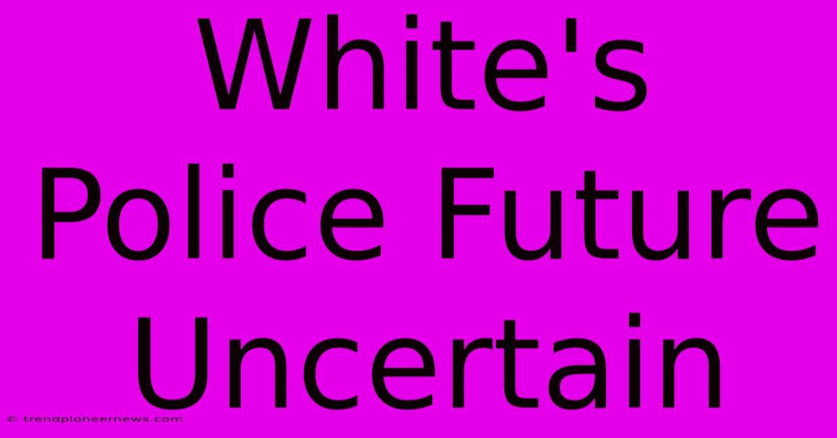 White's Police Future Uncertain