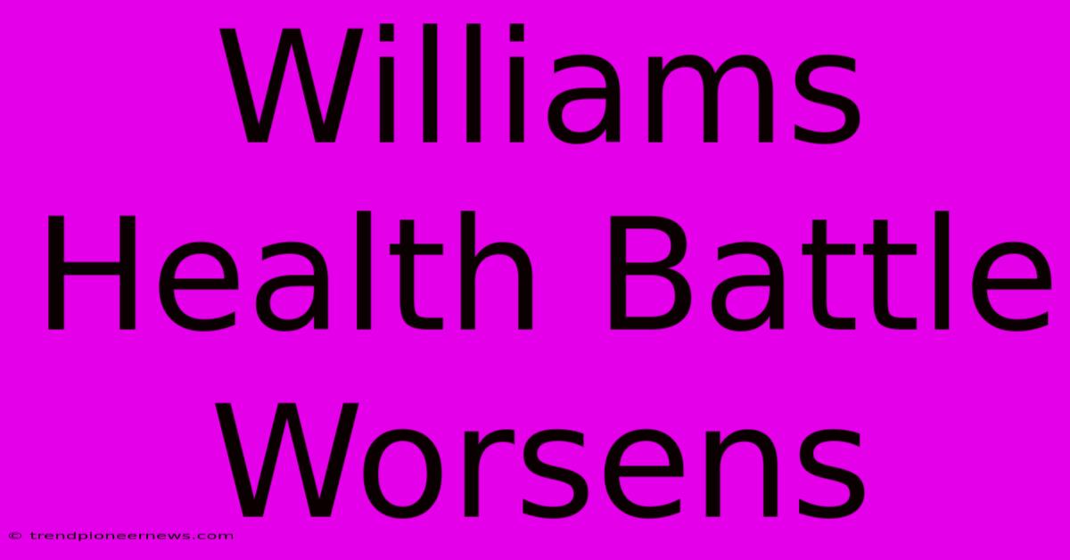 Williams Health Battle Worsens